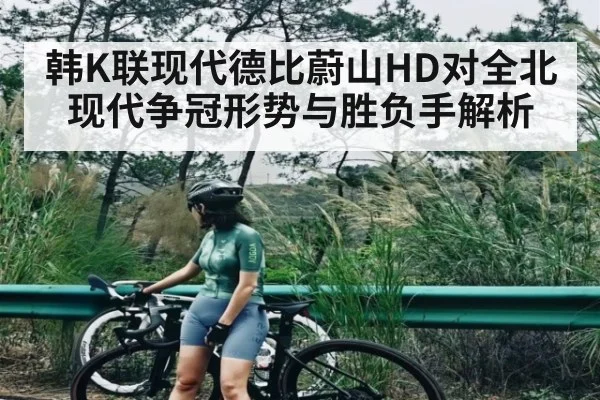 韩K联现代德比蔚山HD对全北现代争冠形势与胜负手解析